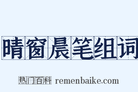 晴窗晨笔组词是什么意思的图片